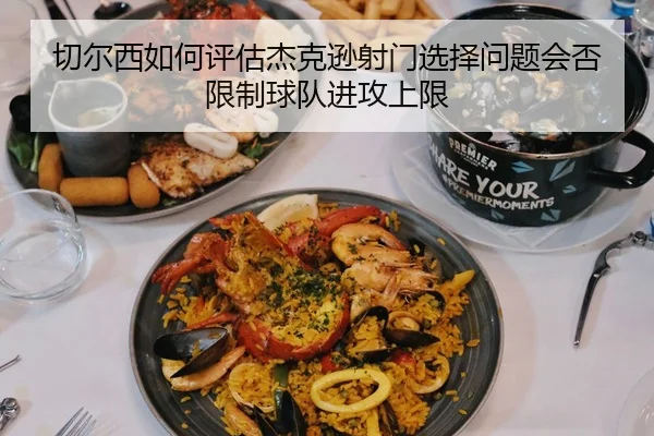 切尔西如何评估杰克逊射门选择问题会否限制球队进攻上限